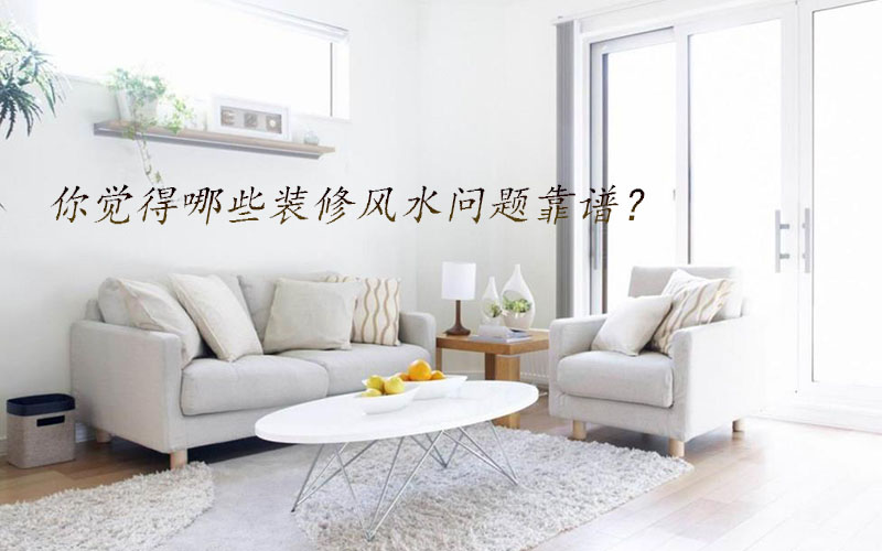 你覺得哪些裝修風(fēng)水問題靠譜？